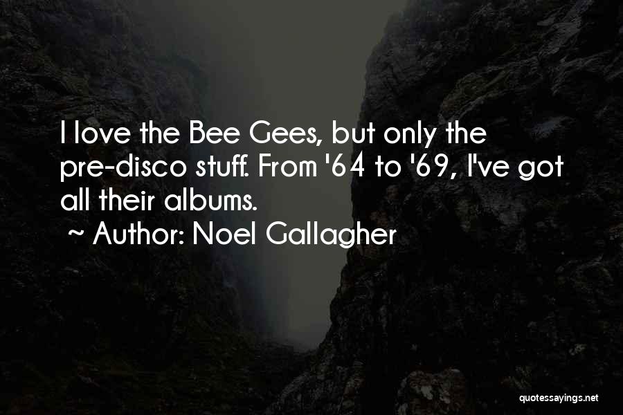 Noel Gallagher Quotes: I Love The Bee Gees, But Only The Pre-disco Stuff. From '64 To '69, I've Got All Their Albums.