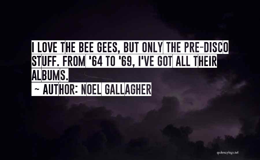 Noel Gallagher Quotes: I Love The Bee Gees, But Only The Pre-disco Stuff. From '64 To '69, I've Got All Their Albums.