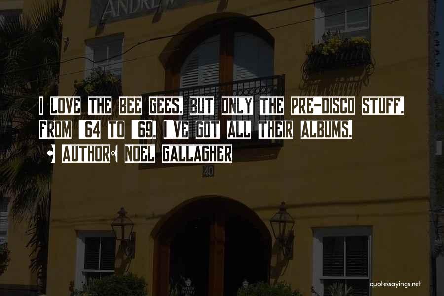 Noel Gallagher Quotes: I Love The Bee Gees, But Only The Pre-disco Stuff. From '64 To '69, I've Got All Their Albums.