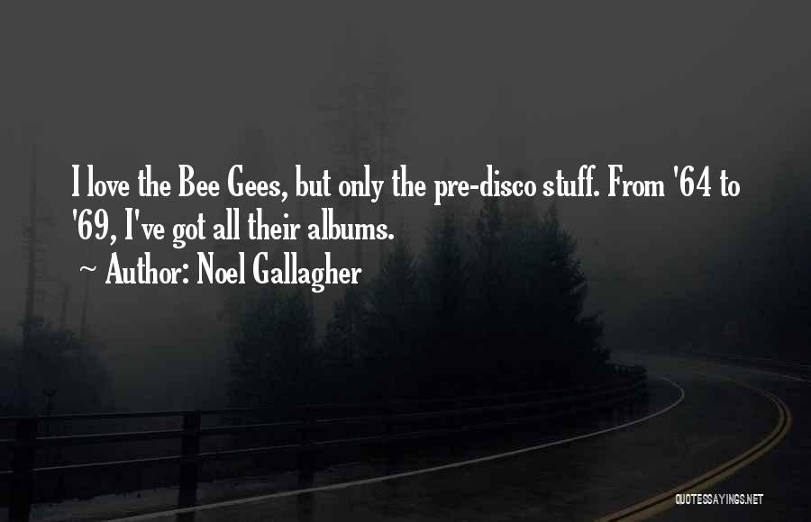 Noel Gallagher Quotes: I Love The Bee Gees, But Only The Pre-disco Stuff. From '64 To '69, I've Got All Their Albums.