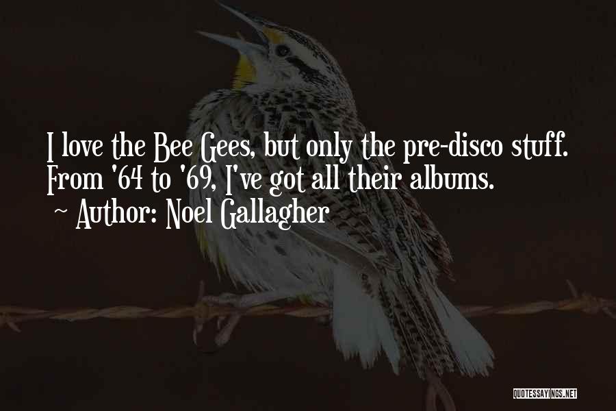 Noel Gallagher Quotes: I Love The Bee Gees, But Only The Pre-disco Stuff. From '64 To '69, I've Got All Their Albums.