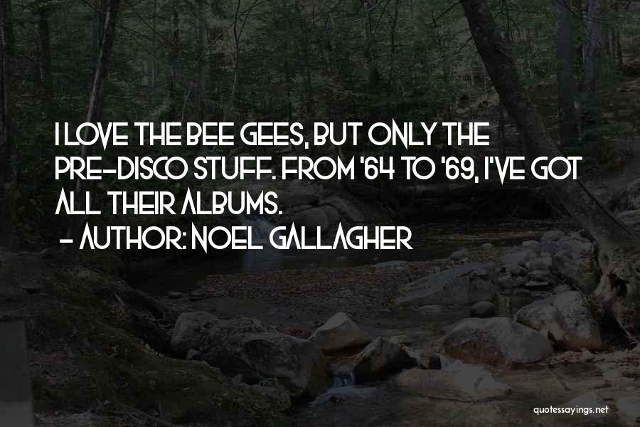 Noel Gallagher Quotes: I Love The Bee Gees, But Only The Pre-disco Stuff. From '64 To '69, I've Got All Their Albums.