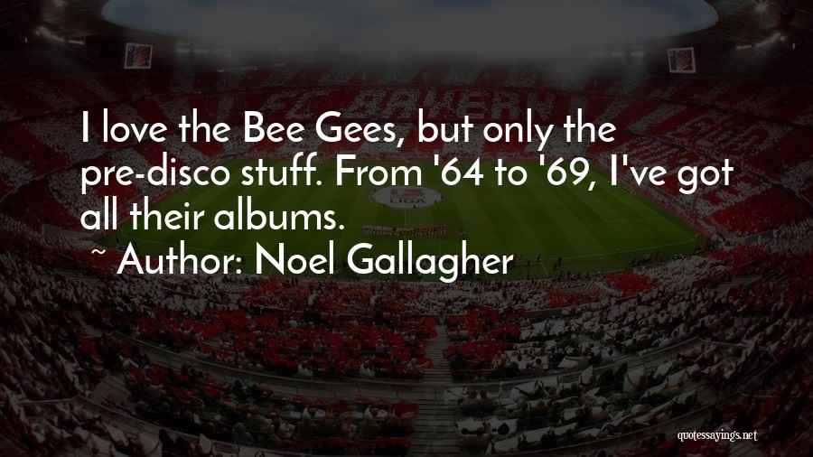 Noel Gallagher Quotes: I Love The Bee Gees, But Only The Pre-disco Stuff. From '64 To '69, I've Got All Their Albums.