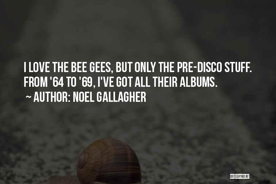 Noel Gallagher Quotes: I Love The Bee Gees, But Only The Pre-disco Stuff. From '64 To '69, I've Got All Their Albums.