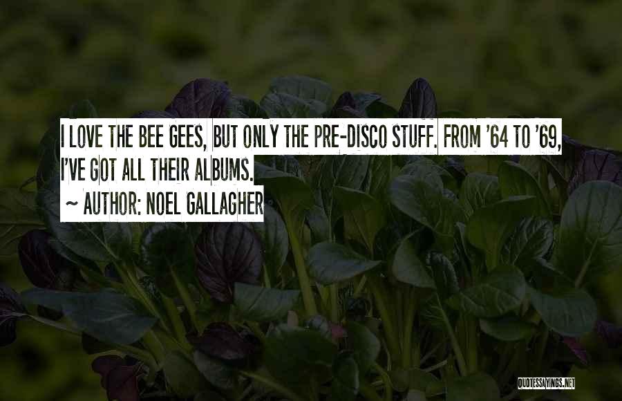 Noel Gallagher Quotes: I Love The Bee Gees, But Only The Pre-disco Stuff. From '64 To '69, I've Got All Their Albums.