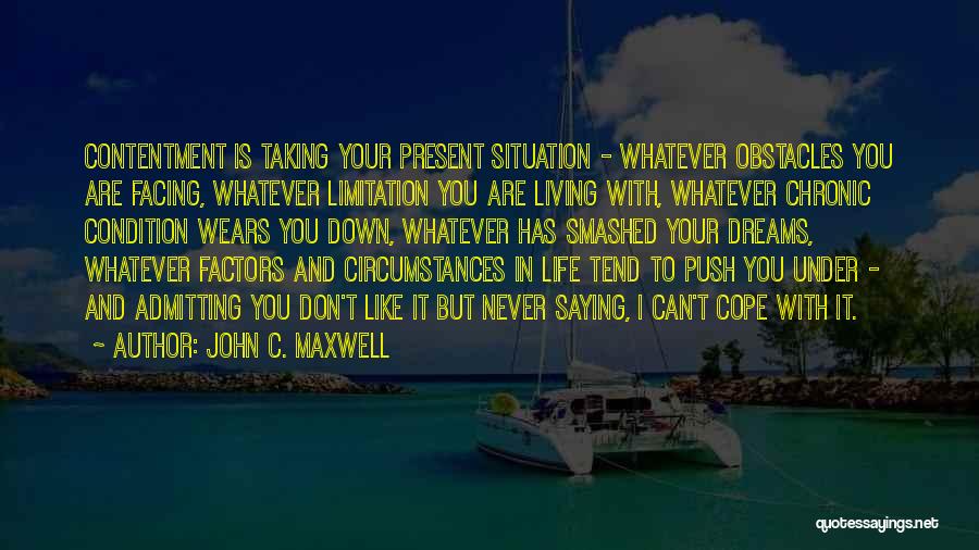 John C. Maxwell Quotes: Contentment Is Taking Your Present Situation - Whatever Obstacles You Are Facing, Whatever Limitation You Are Living With, Whatever Chronic