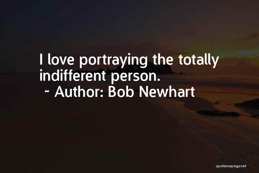 Bob Newhart Quotes: I Love Portraying The Totally Indifferent Person.