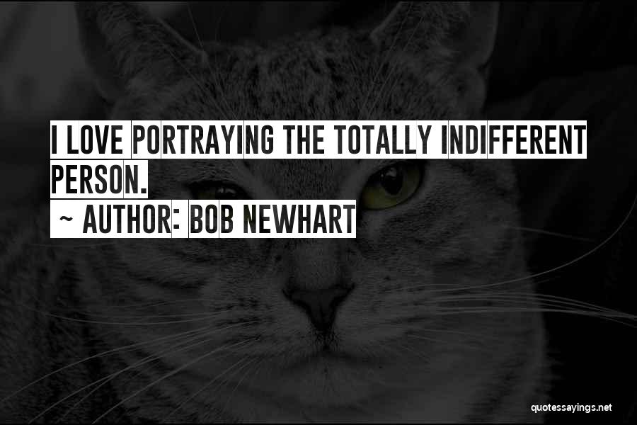 Bob Newhart Quotes: I Love Portraying The Totally Indifferent Person.