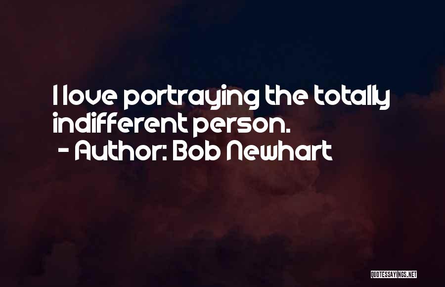 Bob Newhart Quotes: I Love Portraying The Totally Indifferent Person.