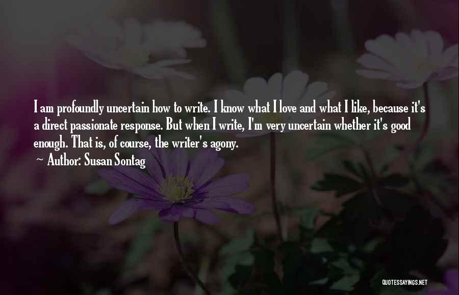 Susan Sontag Quotes: I Am Profoundly Uncertain How To Write. I Know What I Love And What I Like, Because It's A Direct