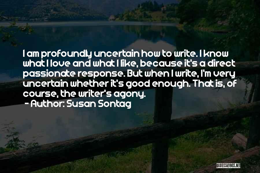 Susan Sontag Quotes: I Am Profoundly Uncertain How To Write. I Know What I Love And What I Like, Because It's A Direct