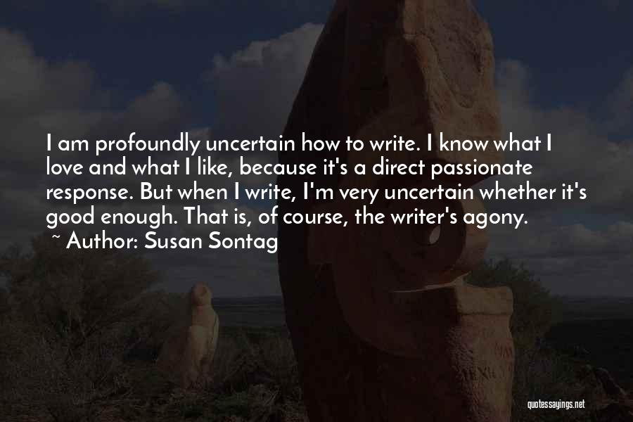 Susan Sontag Quotes: I Am Profoundly Uncertain How To Write. I Know What I Love And What I Like, Because It's A Direct