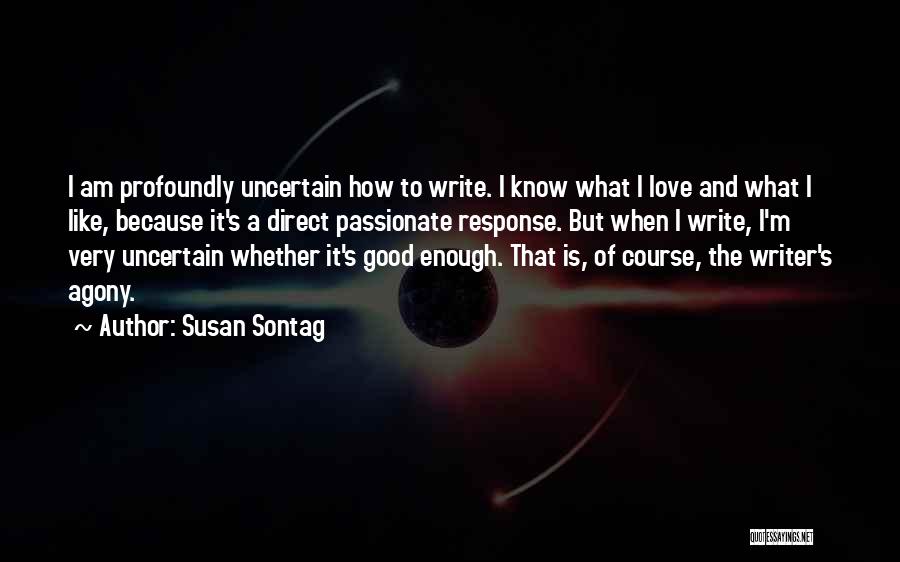 Susan Sontag Quotes: I Am Profoundly Uncertain How To Write. I Know What I Love And What I Like, Because It's A Direct
