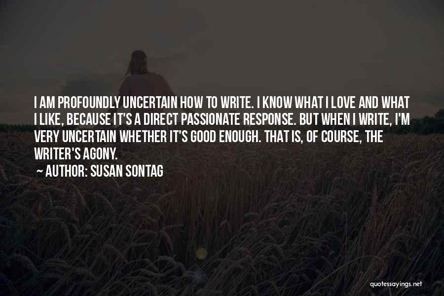 Susan Sontag Quotes: I Am Profoundly Uncertain How To Write. I Know What I Love And What I Like, Because It's A Direct