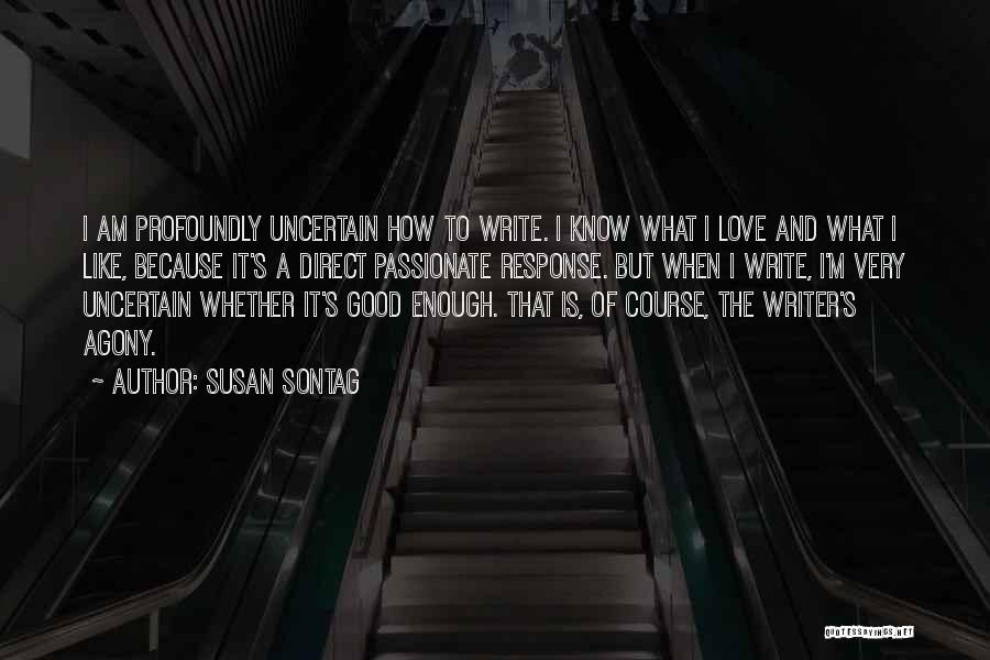 Susan Sontag Quotes: I Am Profoundly Uncertain How To Write. I Know What I Love And What I Like, Because It's A Direct