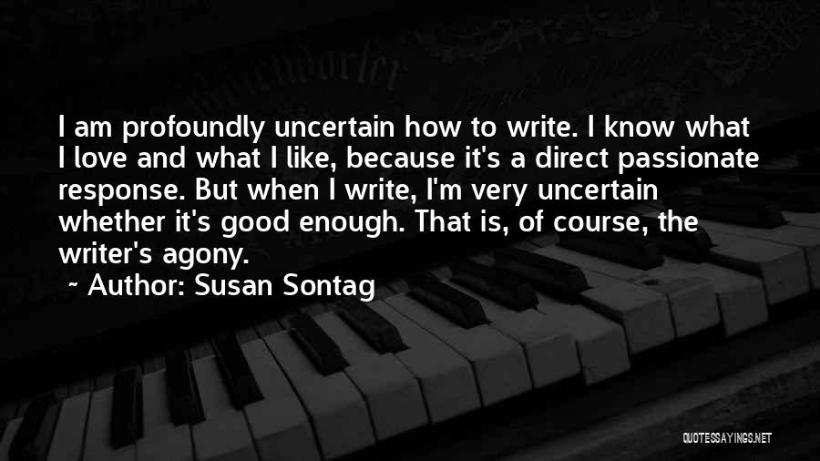 Susan Sontag Quotes: I Am Profoundly Uncertain How To Write. I Know What I Love And What I Like, Because It's A Direct