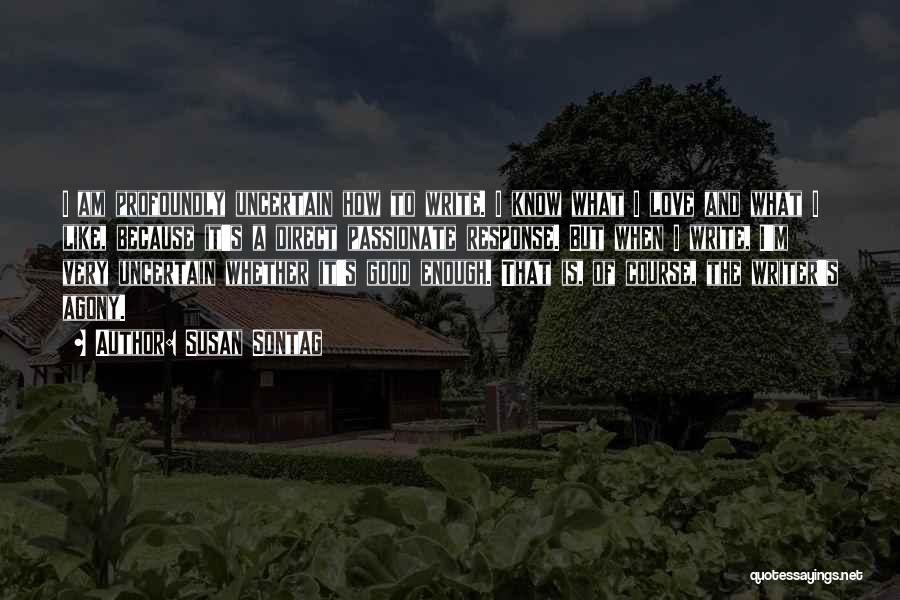 Susan Sontag Quotes: I Am Profoundly Uncertain How To Write. I Know What I Love And What I Like, Because It's A Direct