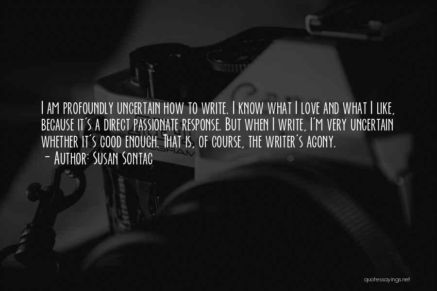 Susan Sontag Quotes: I Am Profoundly Uncertain How To Write. I Know What I Love And What I Like, Because It's A Direct