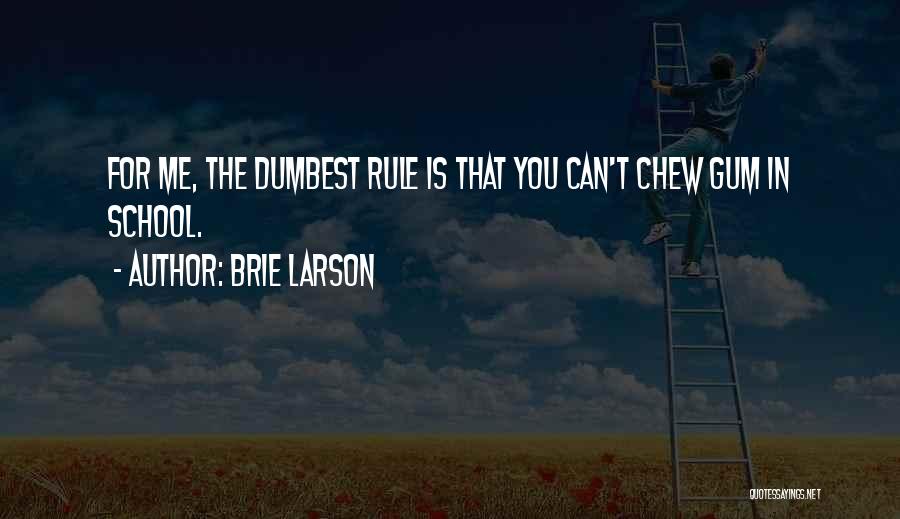 Brie Larson Quotes: For Me, The Dumbest Rule Is That You Can't Chew Gum In School.