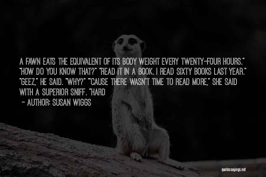 Susan Wiggs Quotes: A Fawn Eats The Equivalent Of Its Body Weight Every Twenty-four Hours. How Do You Know That? Read It In