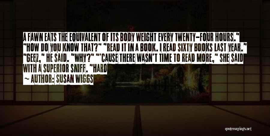 Susan Wiggs Quotes: A Fawn Eats The Equivalent Of Its Body Weight Every Twenty-four Hours. How Do You Know That? Read It In