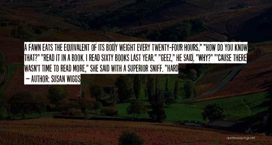 Susan Wiggs Quotes: A Fawn Eats The Equivalent Of Its Body Weight Every Twenty-four Hours. How Do You Know That? Read It In