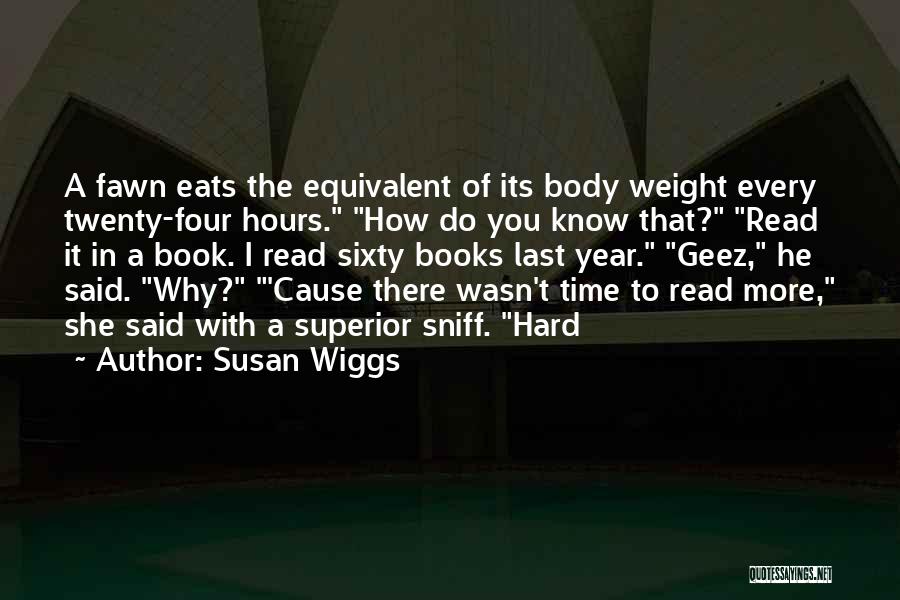 Susan Wiggs Quotes: A Fawn Eats The Equivalent Of Its Body Weight Every Twenty-four Hours. How Do You Know That? Read It In