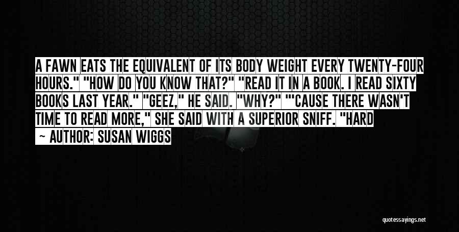 Susan Wiggs Quotes: A Fawn Eats The Equivalent Of Its Body Weight Every Twenty-four Hours. How Do You Know That? Read It In