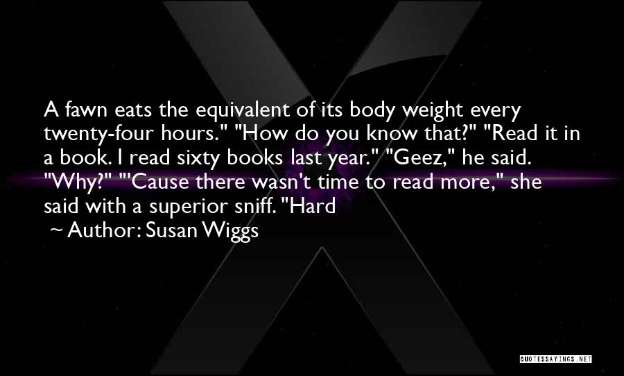 Susan Wiggs Quotes: A Fawn Eats The Equivalent Of Its Body Weight Every Twenty-four Hours. How Do You Know That? Read It In