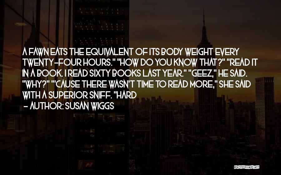 Susan Wiggs Quotes: A Fawn Eats The Equivalent Of Its Body Weight Every Twenty-four Hours. How Do You Know That? Read It In