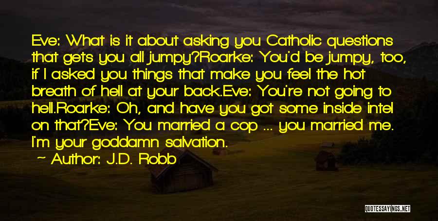 J.D. Robb Quotes: Eve: What Is It About Asking You Catholic Questions That Gets You All Jumpy?roarke: You'd Be Jumpy, Too, If I