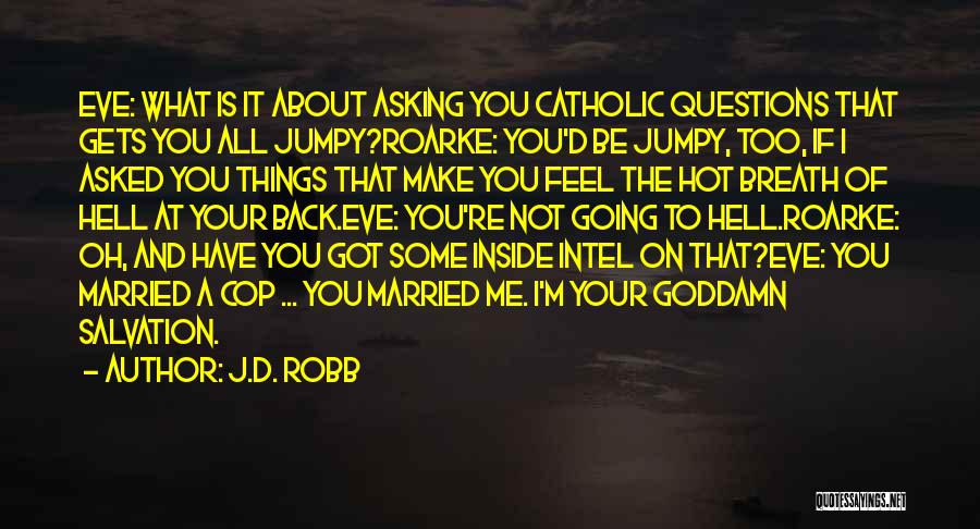 J.D. Robb Quotes: Eve: What Is It About Asking You Catholic Questions That Gets You All Jumpy?roarke: You'd Be Jumpy, Too, If I