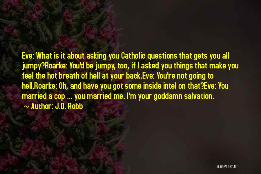 J.D. Robb Quotes: Eve: What Is It About Asking You Catholic Questions That Gets You All Jumpy?roarke: You'd Be Jumpy, Too, If I