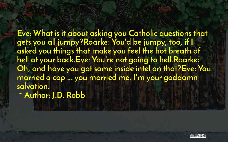 J.D. Robb Quotes: Eve: What Is It About Asking You Catholic Questions That Gets You All Jumpy?roarke: You'd Be Jumpy, Too, If I