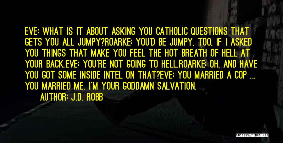 J.D. Robb Quotes: Eve: What Is It About Asking You Catholic Questions That Gets You All Jumpy?roarke: You'd Be Jumpy, Too, If I