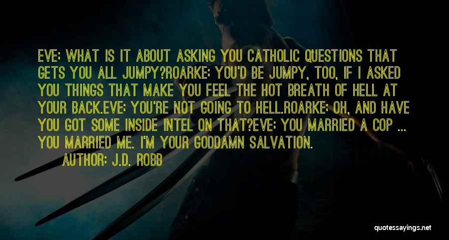 J.D. Robb Quotes: Eve: What Is It About Asking You Catholic Questions That Gets You All Jumpy?roarke: You'd Be Jumpy, Too, If I