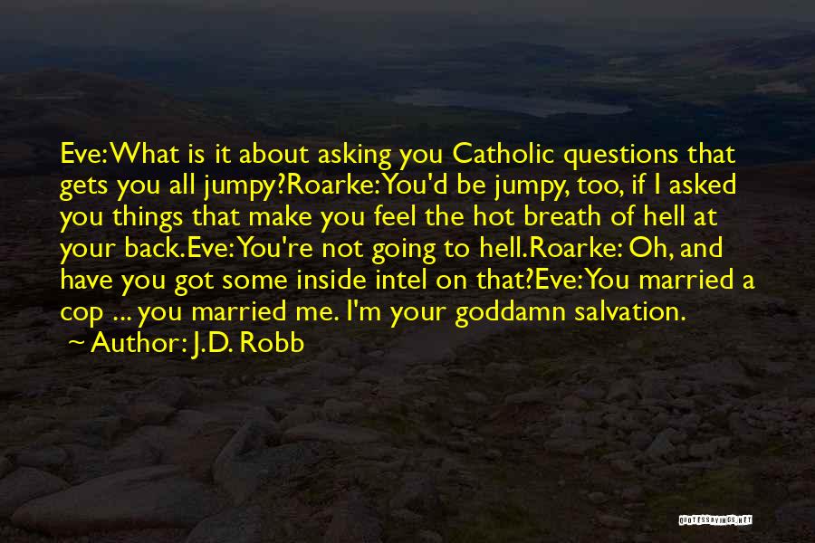 J.D. Robb Quotes: Eve: What Is It About Asking You Catholic Questions That Gets You All Jumpy?roarke: You'd Be Jumpy, Too, If I
