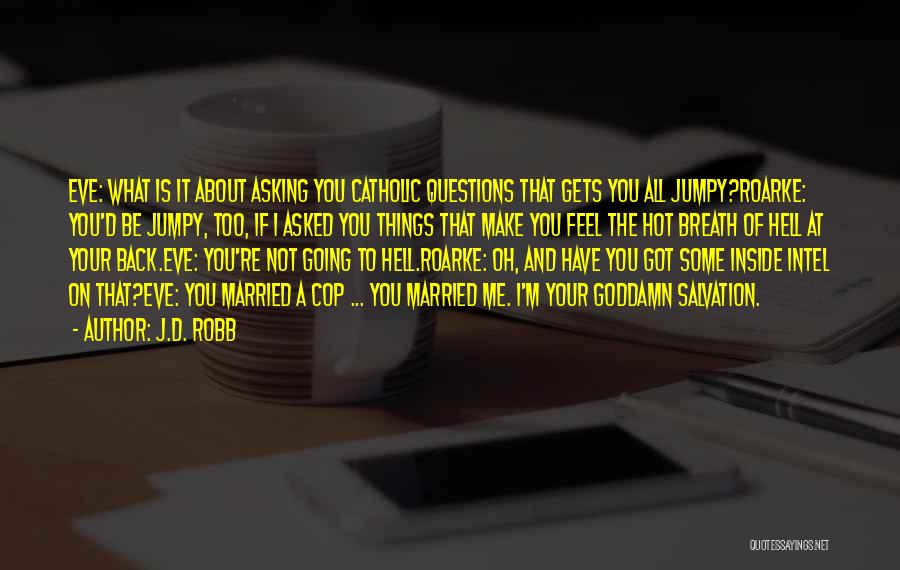 J.D. Robb Quotes: Eve: What Is It About Asking You Catholic Questions That Gets You All Jumpy?roarke: You'd Be Jumpy, Too, If I
