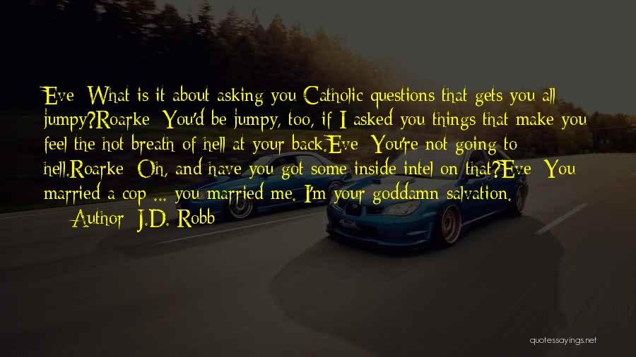 J.D. Robb Quotes: Eve: What Is It About Asking You Catholic Questions That Gets You All Jumpy?roarke: You'd Be Jumpy, Too, If I