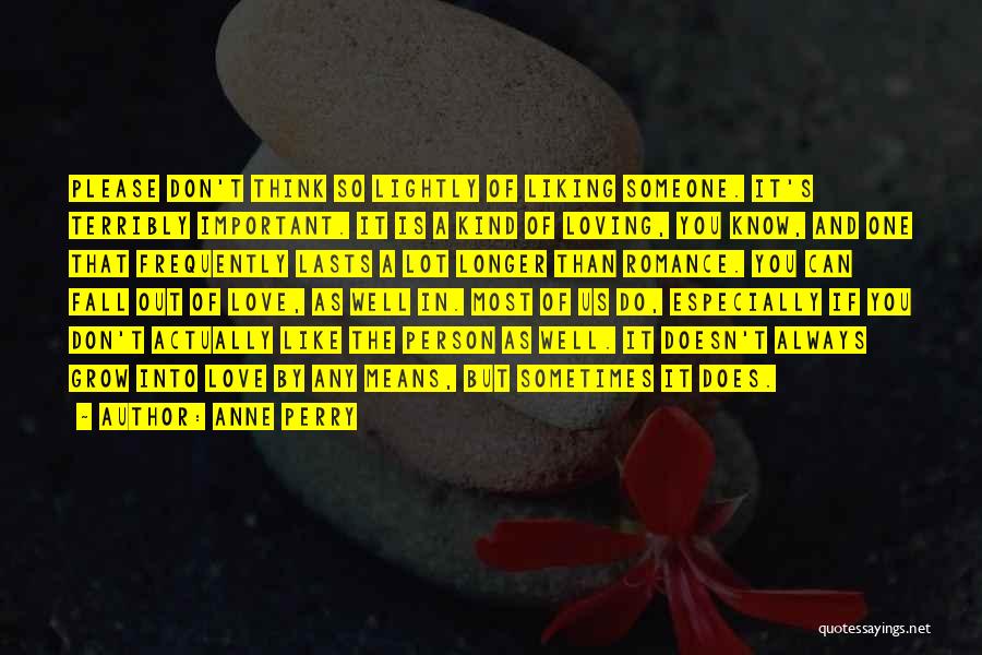 Anne Perry Quotes: Please Don't Think So Lightly Of Liking Someone. It's Terribly Important. It Is A Kind Of Loving, You Know, And