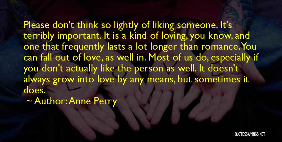 Anne Perry Quotes: Please Don't Think So Lightly Of Liking Someone. It's Terribly Important. It Is A Kind Of Loving, You Know, And