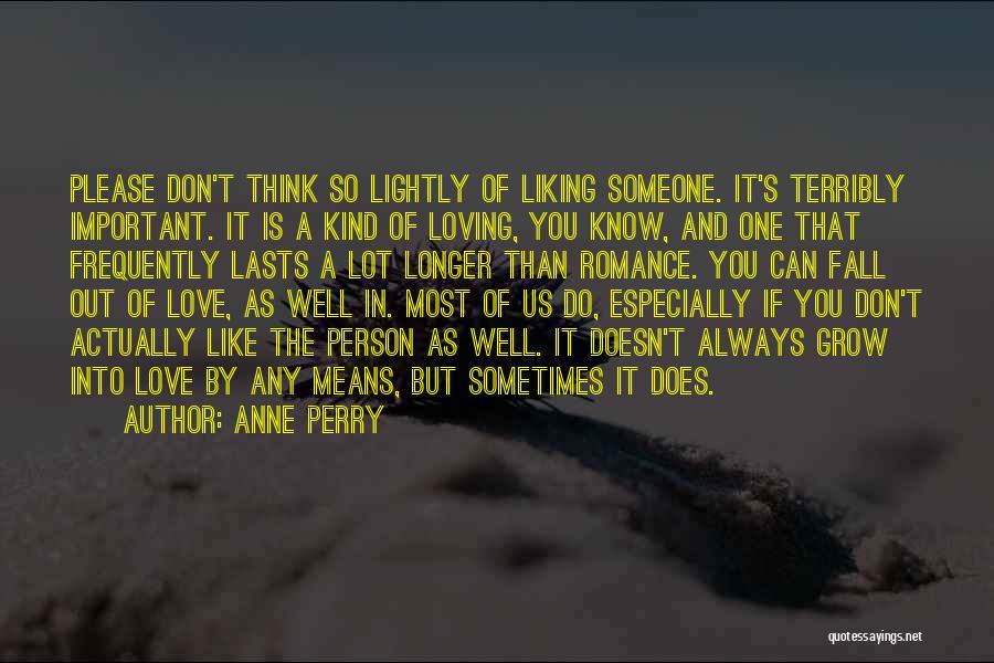 Anne Perry Quotes: Please Don't Think So Lightly Of Liking Someone. It's Terribly Important. It Is A Kind Of Loving, You Know, And