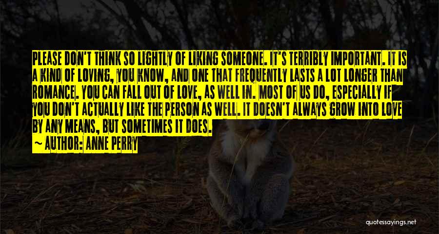 Anne Perry Quotes: Please Don't Think So Lightly Of Liking Someone. It's Terribly Important. It Is A Kind Of Loving, You Know, And