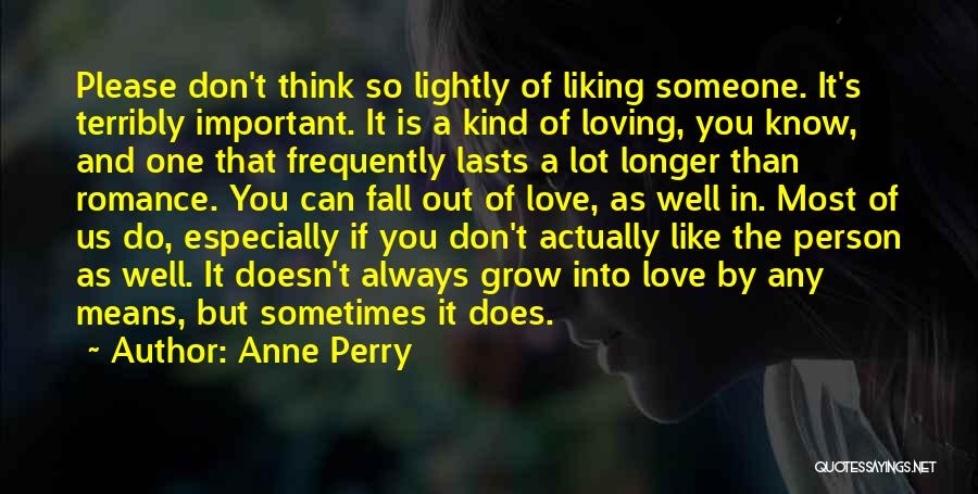 Anne Perry Quotes: Please Don't Think So Lightly Of Liking Someone. It's Terribly Important. It Is A Kind Of Loving, You Know, And