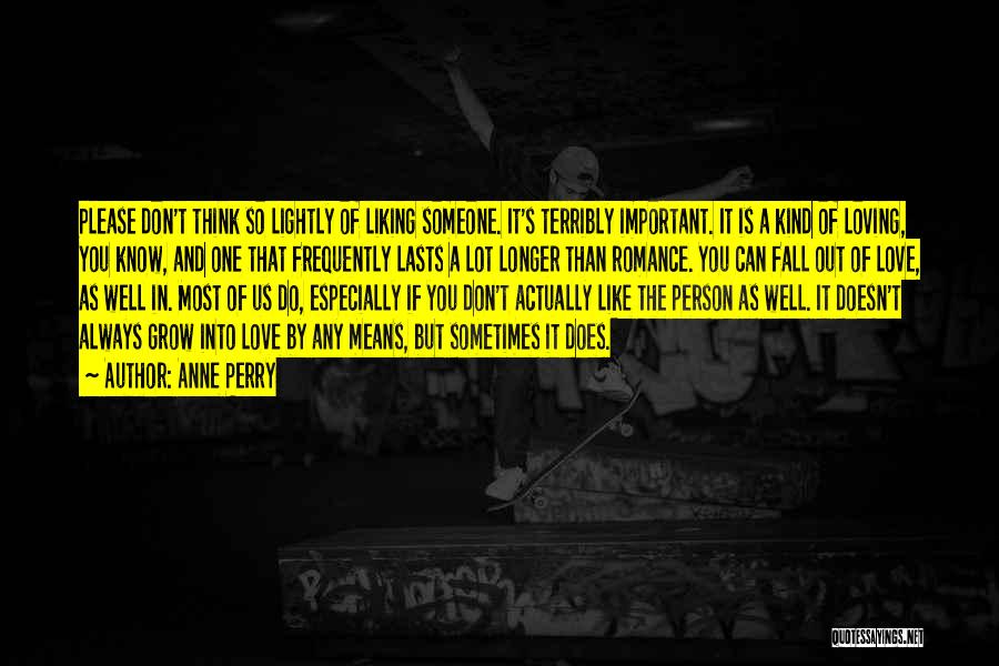 Anne Perry Quotes: Please Don't Think So Lightly Of Liking Someone. It's Terribly Important. It Is A Kind Of Loving, You Know, And
