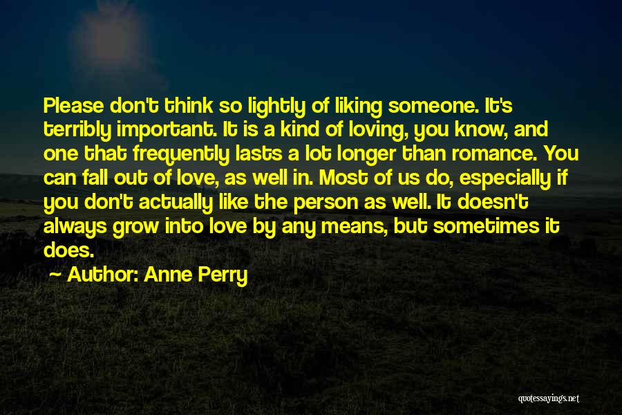 Anne Perry Quotes: Please Don't Think So Lightly Of Liking Someone. It's Terribly Important. It Is A Kind Of Loving, You Know, And