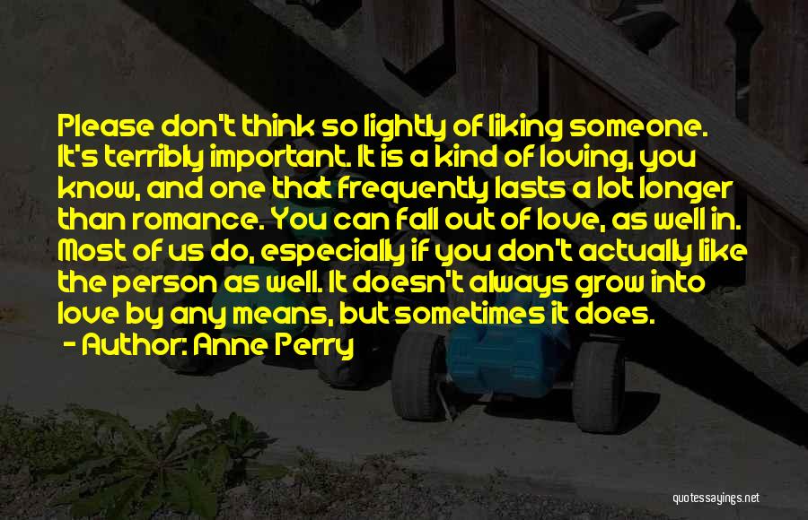 Anne Perry Quotes: Please Don't Think So Lightly Of Liking Someone. It's Terribly Important. It Is A Kind Of Loving, You Know, And