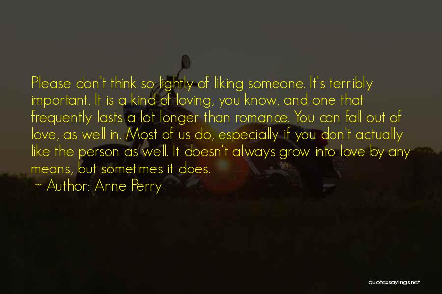 Anne Perry Quotes: Please Don't Think So Lightly Of Liking Someone. It's Terribly Important. It Is A Kind Of Loving, You Know, And