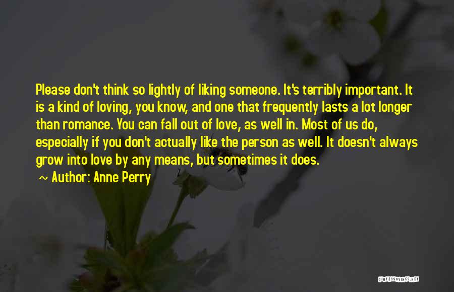 Anne Perry Quotes: Please Don't Think So Lightly Of Liking Someone. It's Terribly Important. It Is A Kind Of Loving, You Know, And