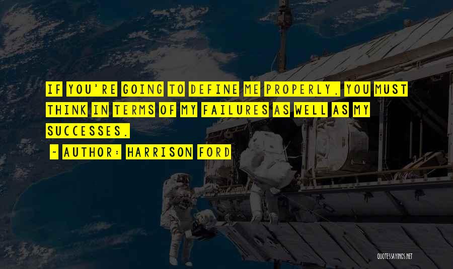 Harrison Ford Quotes: If You're Going To Define Me Properly, You Must Think In Terms Of My Failures As Well As My Successes.